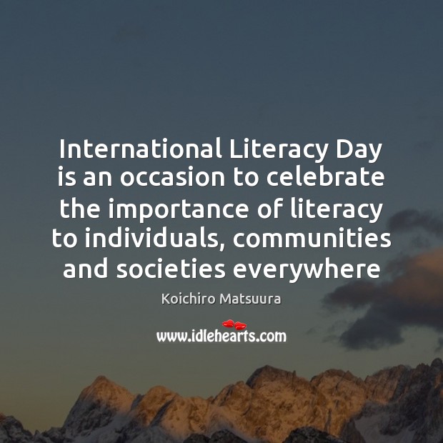 International Literacy Day is an occasion to celebrate the importance of literacy Koichiro Matsuura Picture Quote