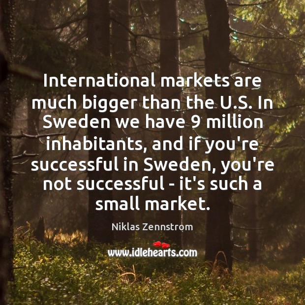 International markets are much bigger than the U.S. In Sweden we Niklas Zennstrom Picture Quote