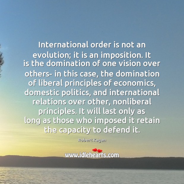 International order is not an evolution; it is an imposition. It is Robert Kagan Picture Quote