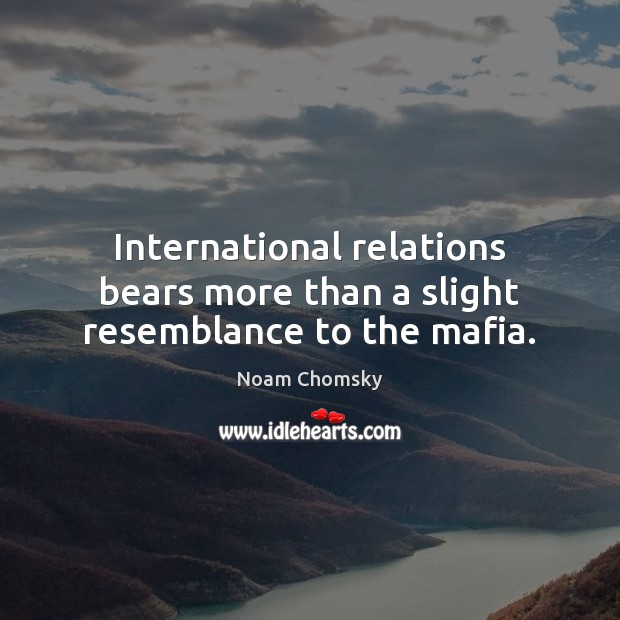 International relations bears more than a slight resemblance to the mafia. Noam Chomsky Picture Quote