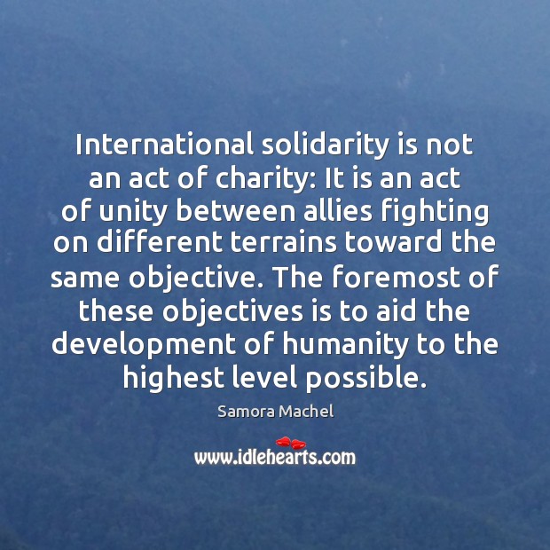 International solidarity is not an act of charity: It is an act Samora Machel Picture Quote