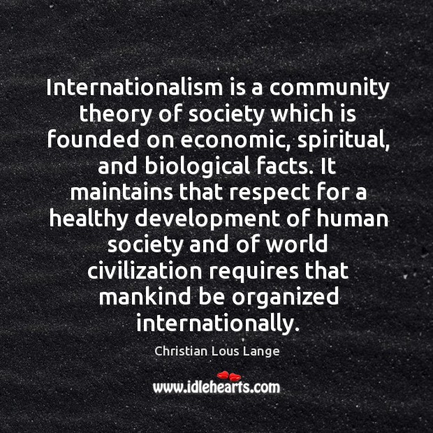 Internationalism is a community theory of society which is founded on economic, spiritual, and biological facts. Christian Lous Lange Picture Quote