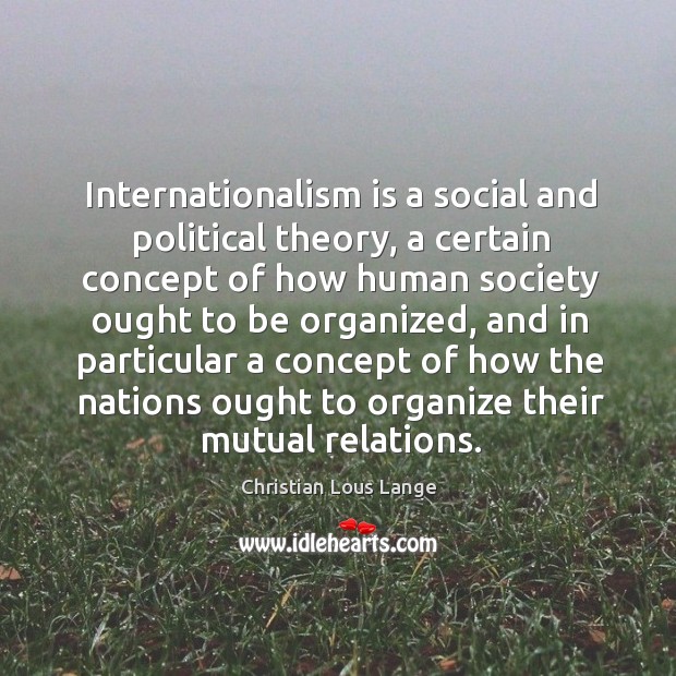 Internationalism is a social and political theory, a certain concept of how human society ought Christian Lous Lange Picture Quote