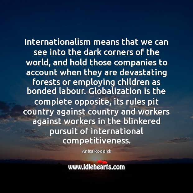 Internationalism means that we can see into the dark corners of the Anita Roddick Picture Quote