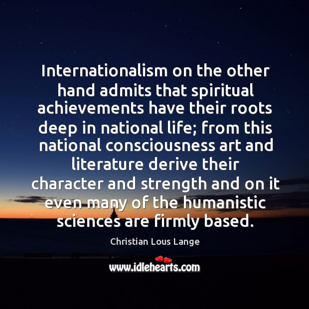 Internationalism on the other hand admits that spiritual achievements have their roots deep Christian Lous Lange Picture Quote