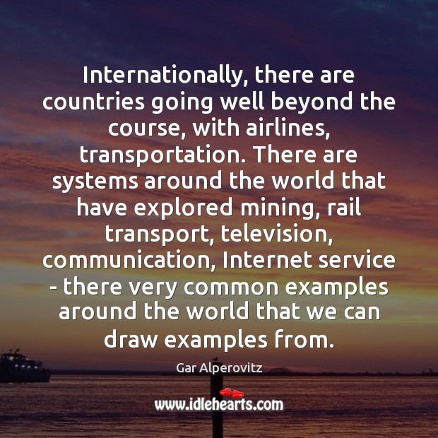 Internationally, there are countries going well beyond the course, with airlines, transportation. Gar Alperovitz Picture Quote