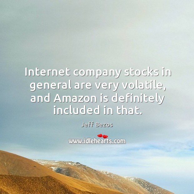 Internet company stocks in general are very volatile, and amazon is definitely included in that. Jeff Bezos Picture Quote