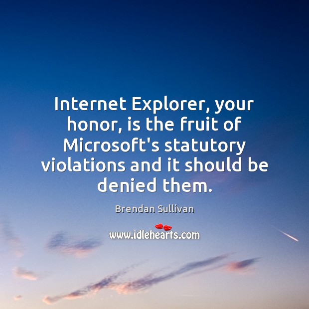 Internet Explorer, your honor, is the fruit of Microsoft’s statutory violations and Brendan Sullivan Picture Quote