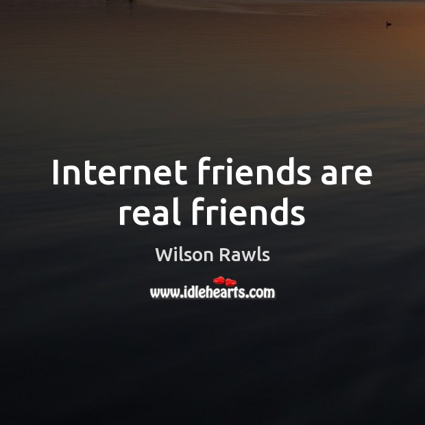 Internet friends are real friends Wilson Rawls Picture Quote