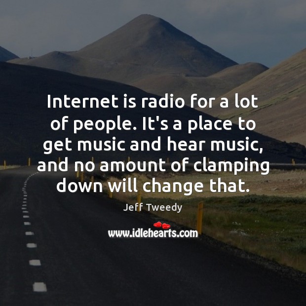 Internet is radio for a lot of people. It’s a place to Jeff Tweedy Picture Quote