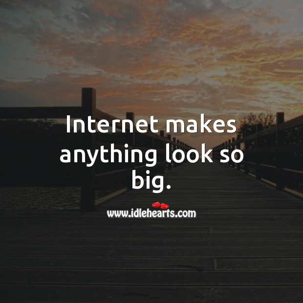 Internet makes anything look so big. Internet Quotes Image