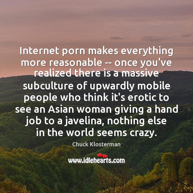 Internet porn makes everything more reasonable — once you’ve realized there is Chuck Klosterman Picture Quote
