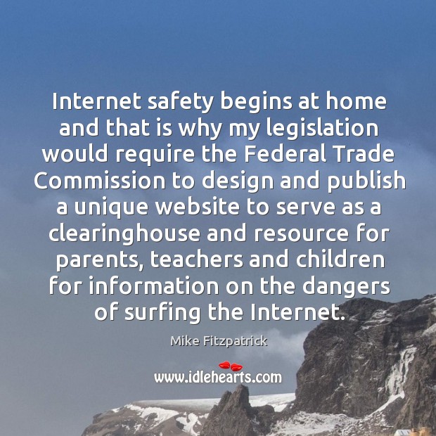 Internet safety begins at home and that is why my legislation would require the federal trade Mike Fitzpatrick Picture Quote