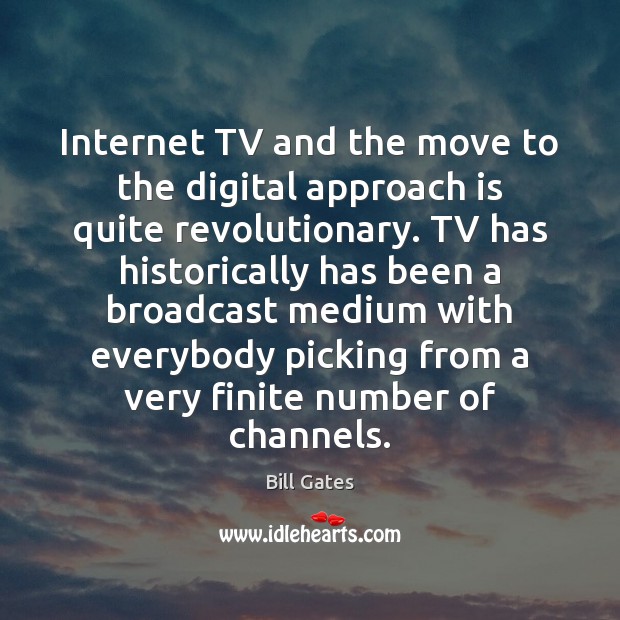 Internet TV and the move to the digital approach is quite revolutionary. Bill Gates Picture Quote