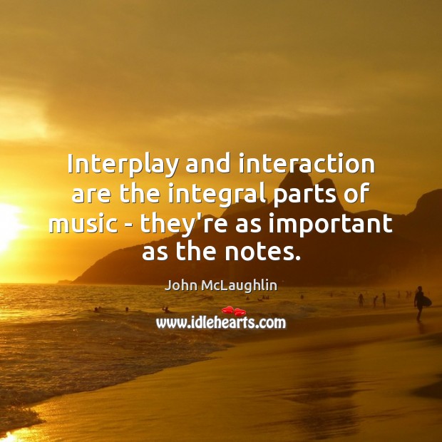 Interplay and interaction are the integral parts of music – they’re as John McLaughlin Picture Quote