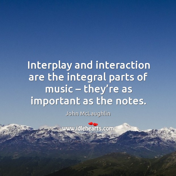 Interplay and interaction are the integral parts of music – they’re as important as the notes. John McLaughlin Picture Quote