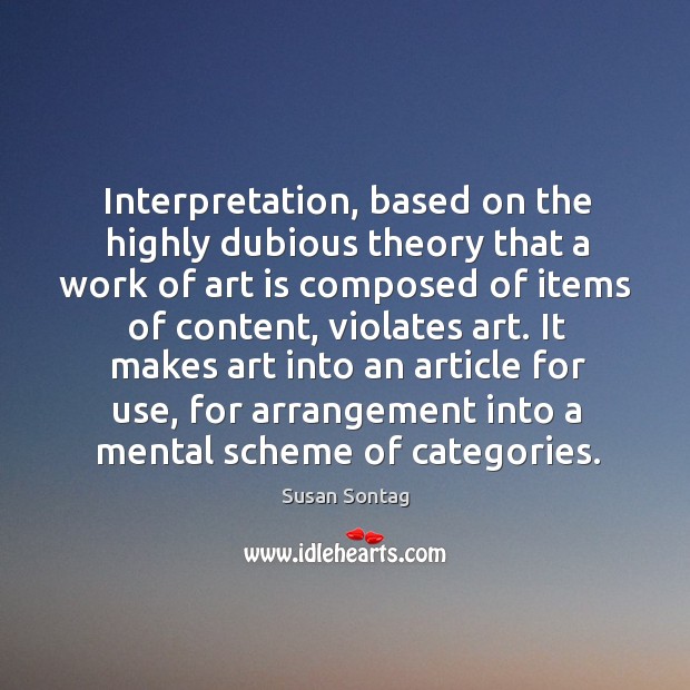 Interpretation, based on the highly dubious theory that a work of art Susan Sontag Picture Quote