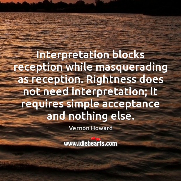Interpretation blocks reception while masquerading as reception. Rightness does not need interpretation; Vernon Howard Picture Quote