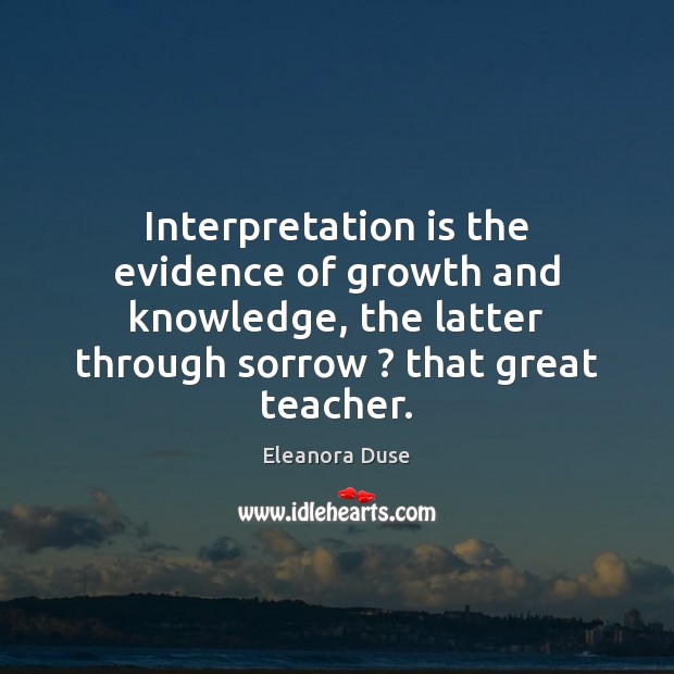 Interpretation is the evidence of growth and knowledge, the latter through sorrow ? 