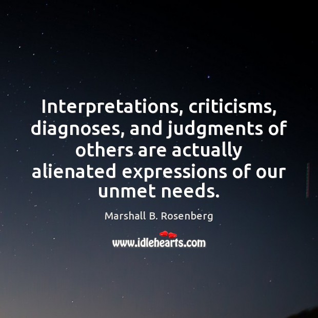 Interpretations, criticisms, diagnoses, and judgments of others are actually alienated expressions of Marshall B. Rosenberg Picture Quote