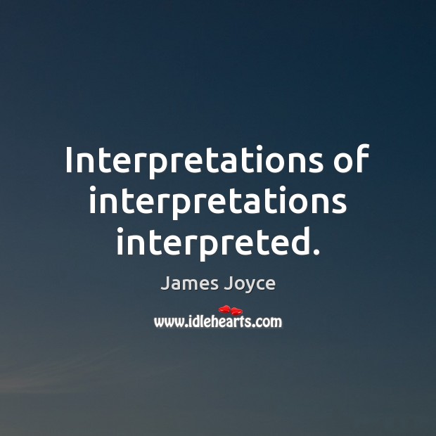 Interpretations of interpretations interpreted. James Joyce Picture Quote
