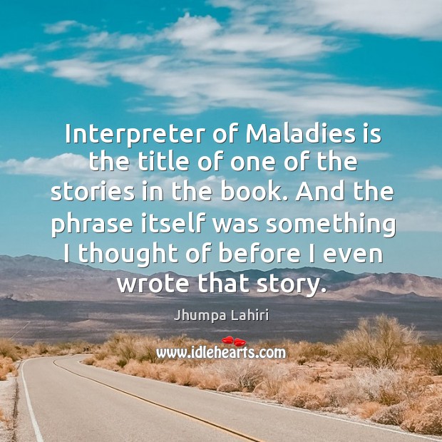 Interpreter of maladies is the title of one of the stories in the book. Jhumpa Lahiri Picture Quote