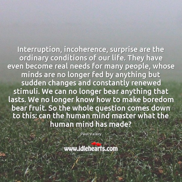 Interruption, incoherence, surprise are the ordinary conditions of our life. They have Image
