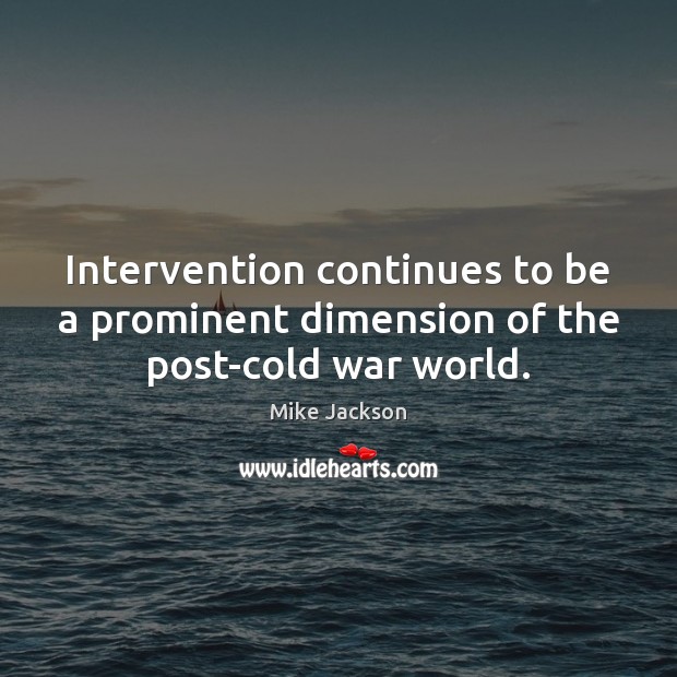 Intervention continues to be a prominent dimension of the post-cold war world. Mike Jackson Picture Quote