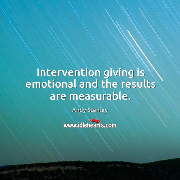 Intervention giving is emotional and the results are measurable. Andy Stanley Picture Quote
