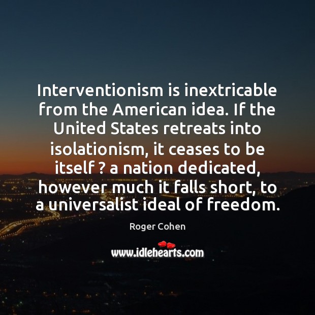 Interventionism is inextricable from the American idea. If the United States retreats Roger Cohen Picture Quote