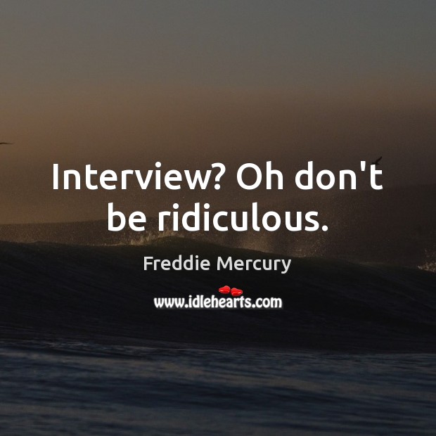 Interview? Oh don’t be ridiculous. Freddie Mercury Picture Quote