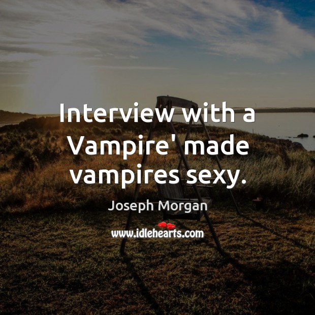 Interview with a Vampire’ made vampires sexy. Joseph Morgan Picture Quote