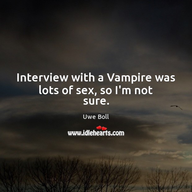 Interview with a Vampire was lots of sex, so I’m not sure. Uwe Boll Picture Quote