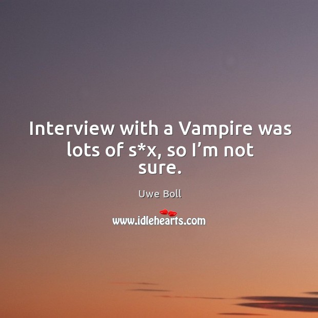 Interview with a vampire was lots of s*x, so I’m not sure. Uwe Boll Picture Quote