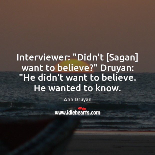 Interviewer: “Didn’t [Sagan] want to believe?” Druyan: “He didn’t want to believe. Ann Druyan Picture Quote