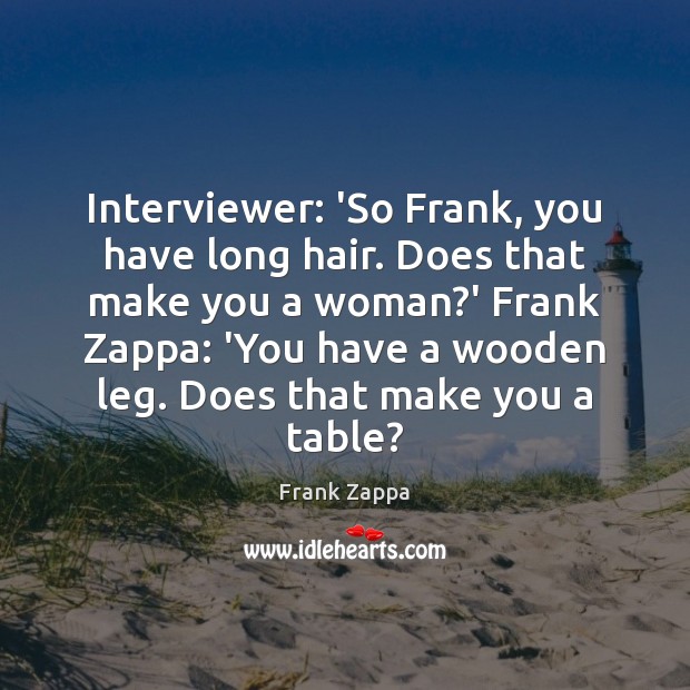 Interviewer: ‘So Frank, you have long hair. Does that make you a Frank Zappa Picture Quote