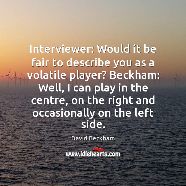 Interviewer: Would it be fair to describe you as a volatile player? David Beckham Picture Quote