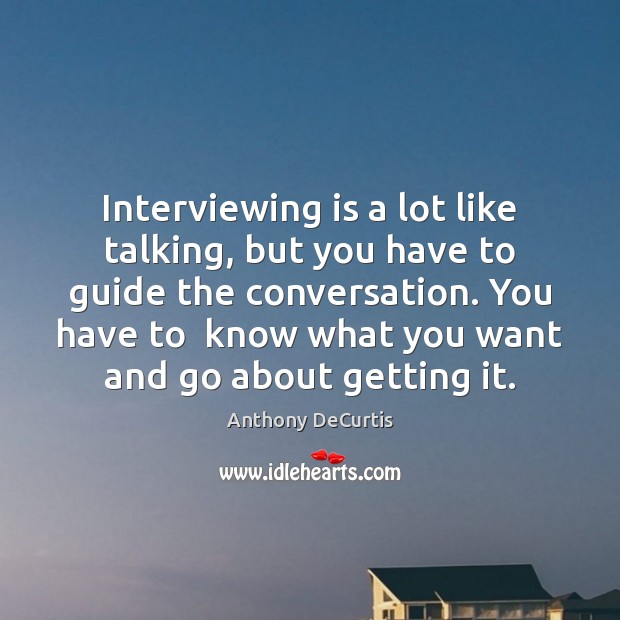 Interviewing is a lot like talking, but you have to guide the Image