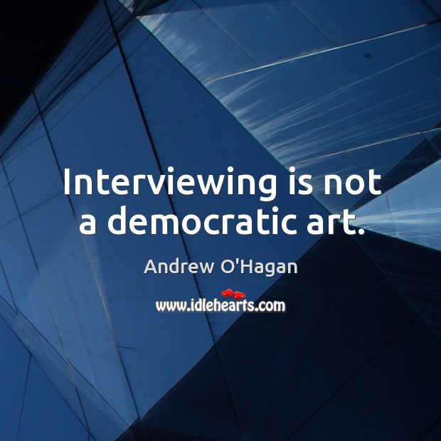 Interviewing is not a democratic art. Andrew O’Hagan Picture Quote