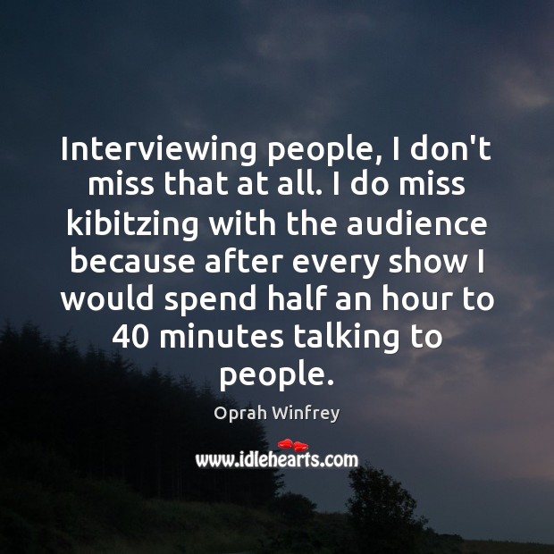 Interviewing people, I don’t miss that at all. I do miss kibitzing Oprah Winfrey Picture Quote