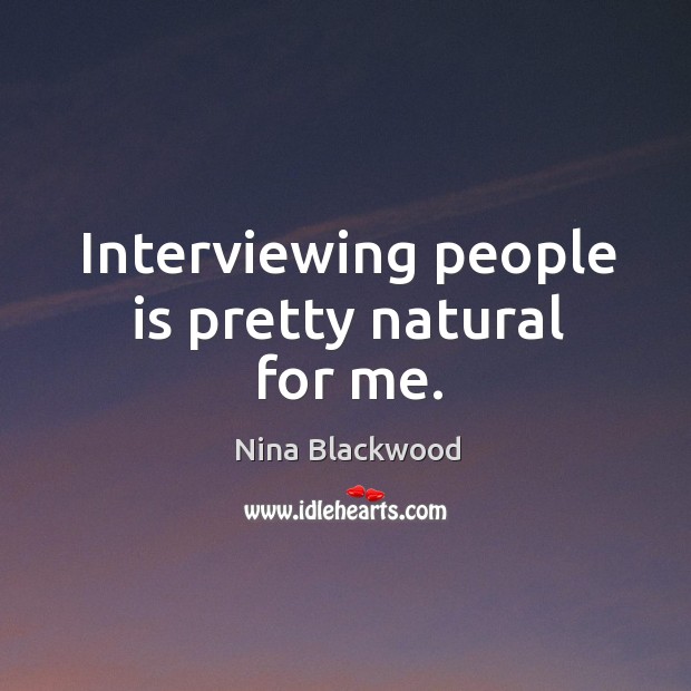 Interviewing people is pretty natural for me me. Nina Blackwood Picture Quote