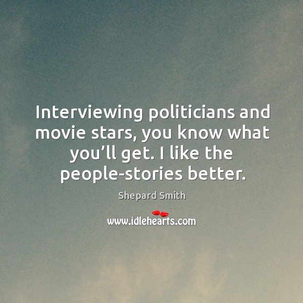 Interviewing politicians and movie stars, you know what you’ll get. I like the people-stories better. Image