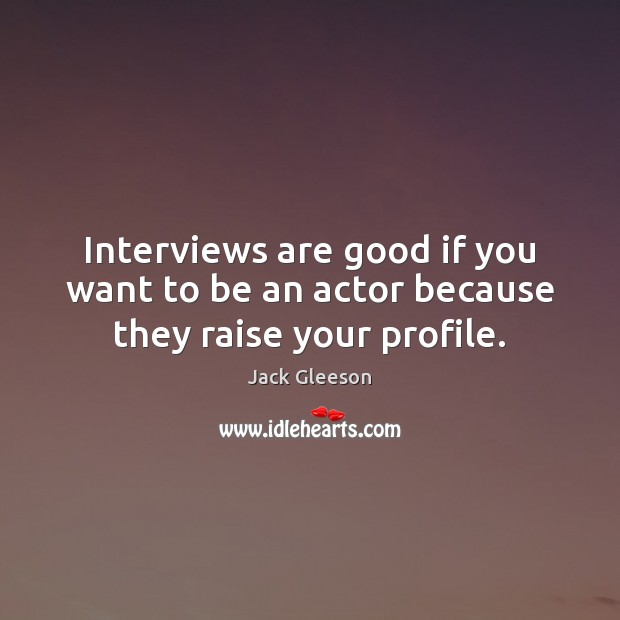 Interviews are good if you want to be an actor because they raise your profile. Jack Gleeson Picture Quote