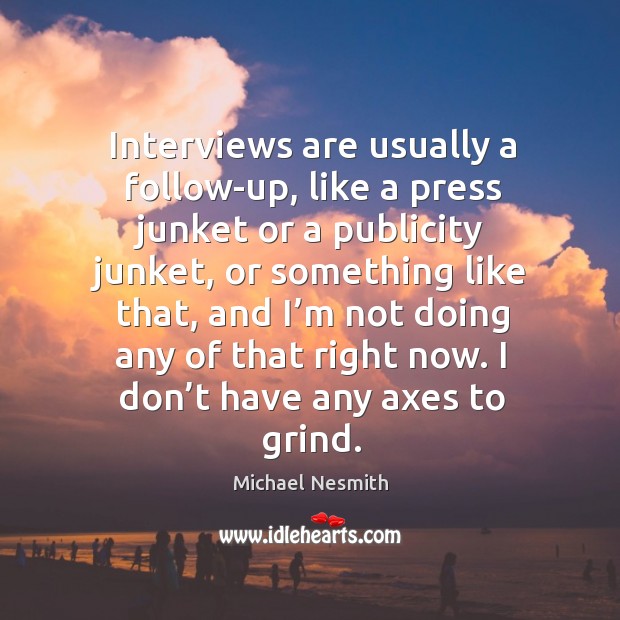 Interviews are usually a follow-up, like a press junket or a publicity junket Michael Nesmith Picture Quote
