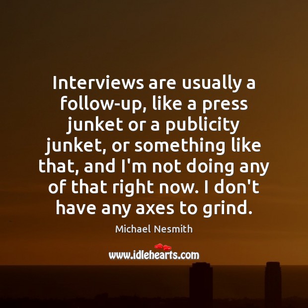 Interviews are usually a follow-up, like a press junket or a publicity Michael Nesmith Picture Quote