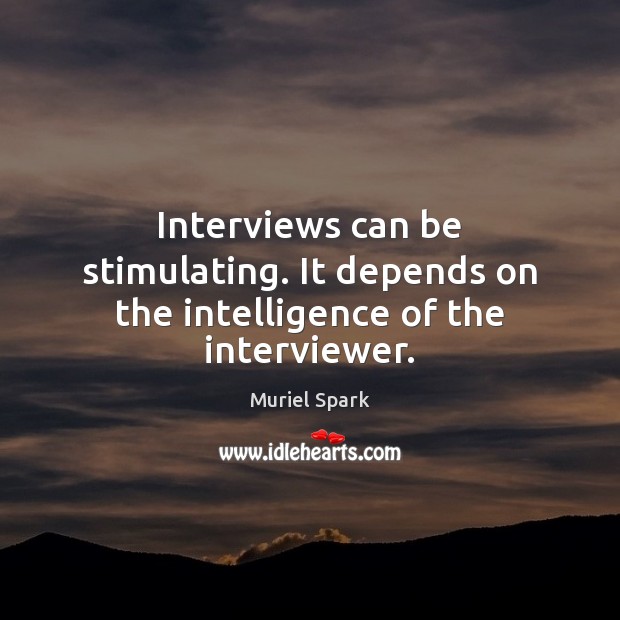 Interviews can be stimulating. It depends on the intelligence of the interviewer. Muriel Spark Picture Quote