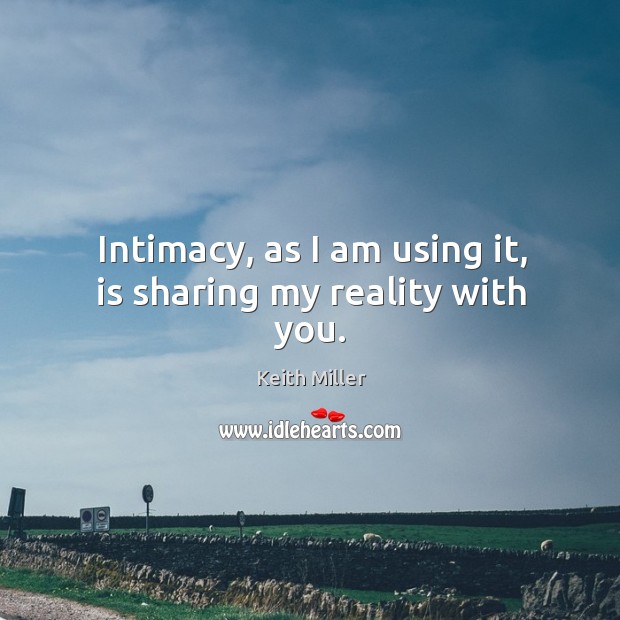Intimacy, as I am using it, is sharing my reality with you. Image