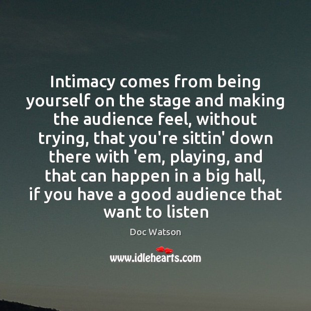 Intimacy comes from being yourself on the stage and making the audience Doc Watson Picture Quote