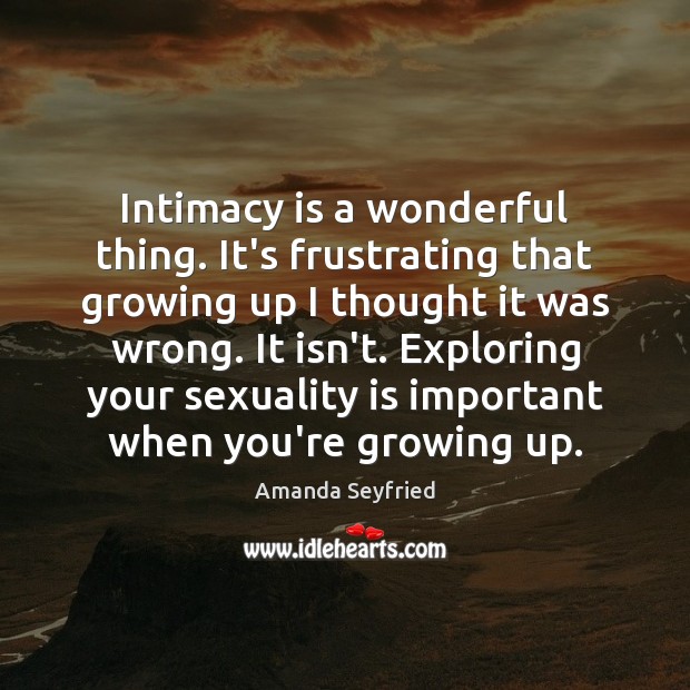 Intimacy is a wonderful thing. It’s frustrating that growing up I thought Amanda Seyfried Picture Quote
