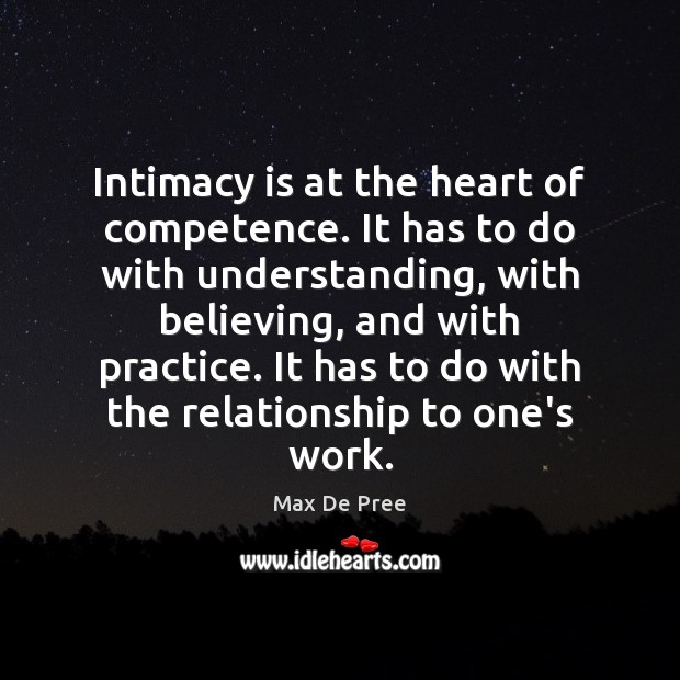 Intimacy is at the heart of competence. It has to do with Max De Pree Picture Quote